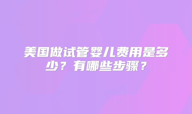美国做试管婴儿费用是多少？有哪些步骤？