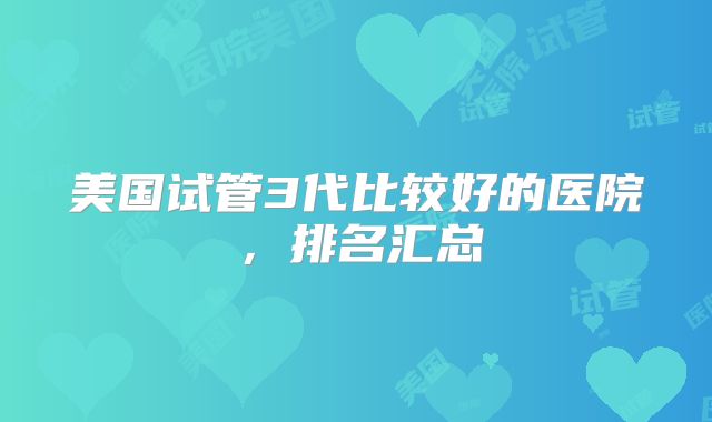 美国试管3代比较好的医院，排名汇总