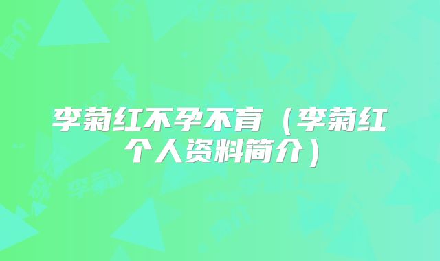 李菊红不孕不育（李菊红个人资料简介）