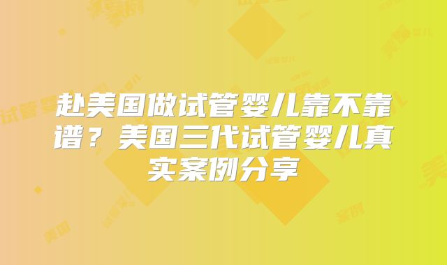 赴美国做试管婴儿靠不靠谱？美国三代试管婴儿真实案例分享