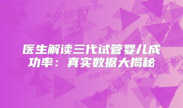 医生解读三代试管婴儿成功率:真实数据大揭秘