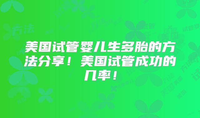 美国试管婴儿生多胎的方法分享！美国试管成功的几率！