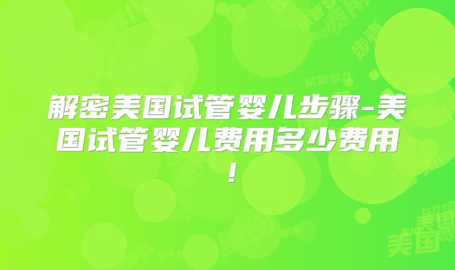 解密美国试管婴儿步骤-美国试管婴儿费用多少费用！