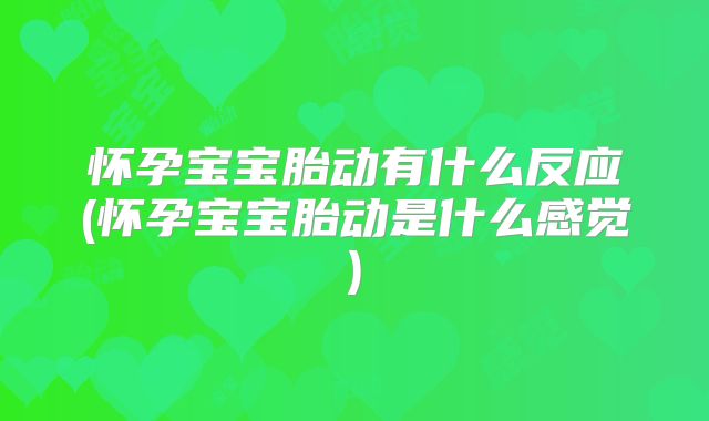 怀孕宝宝胎动有什么反应(怀孕宝宝胎动是什么感觉)