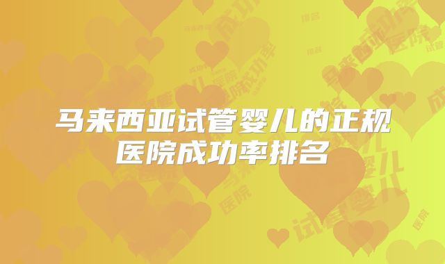 马来西亚试管婴儿的正规医院成功率排名