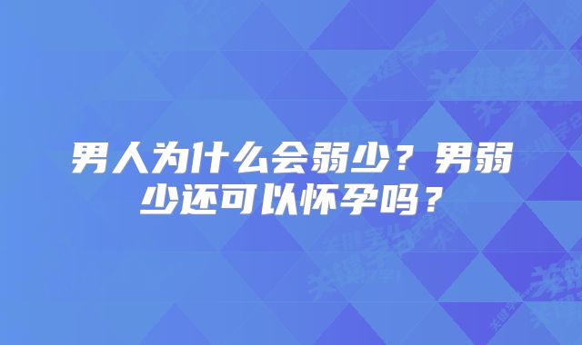男人为什么会弱少？男弱少还可以怀孕吗？