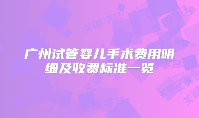 广州试管婴儿手术费用明细及收费标准一览