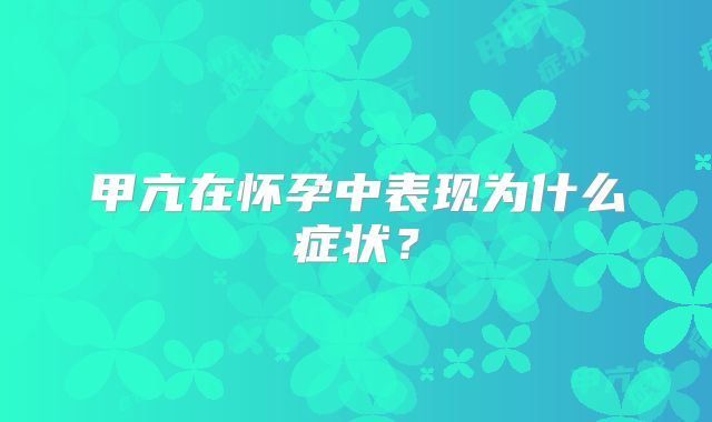 甲亢在怀孕中表现为什么症状？