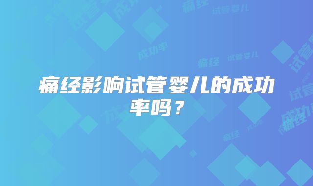 痛经影响试管婴儿的成功率吗？