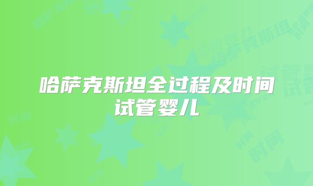 哈萨克斯坦全过程及时间试管婴儿