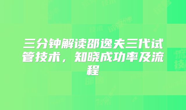 三分钟解读邵逸夫三代试管技术，知晓成功率及流程
