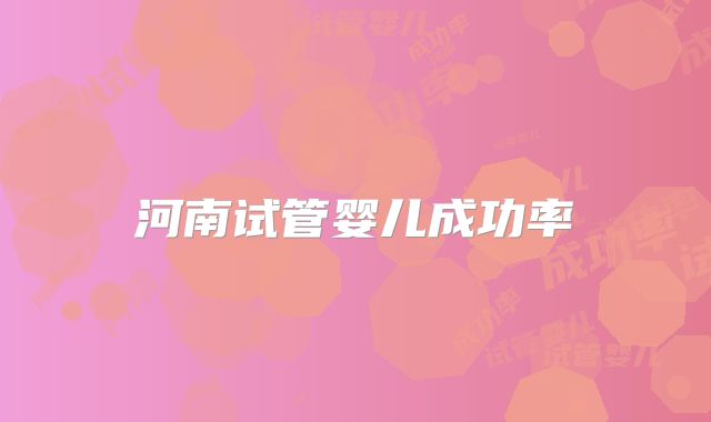 河南试管婴儿成功率