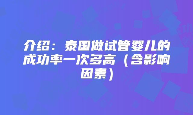 介绍：泰国做试管婴儿的成功率一次多高（含影响因素）