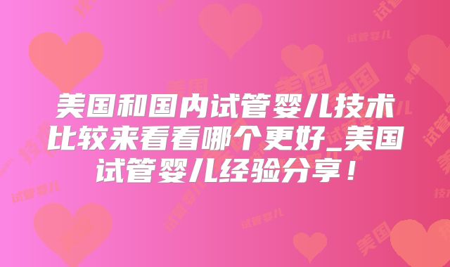 美国和国内试管婴儿技术比较来看看哪个更好_美国试管婴儿经验分享！