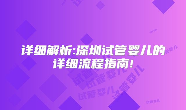 详细解析:深圳试管婴儿的详细流程指南!