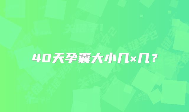 40天孕囊大小几×几？