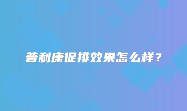 普利康促排效果怎么样？