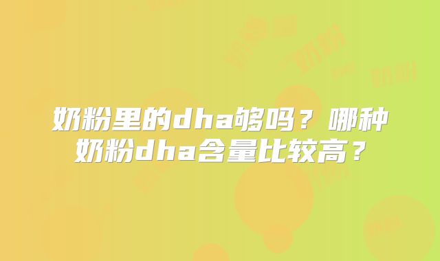 奶粉里的dha够吗？哪种奶粉dha含量比较高？