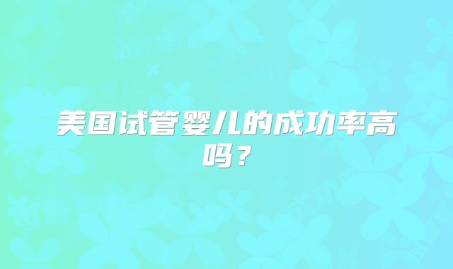 美国试管婴儿的成功率高吗？