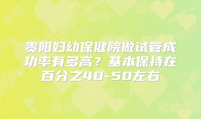 贵阳妇幼保健院做试管成功率有多高？基本保持在百分之40-50左右