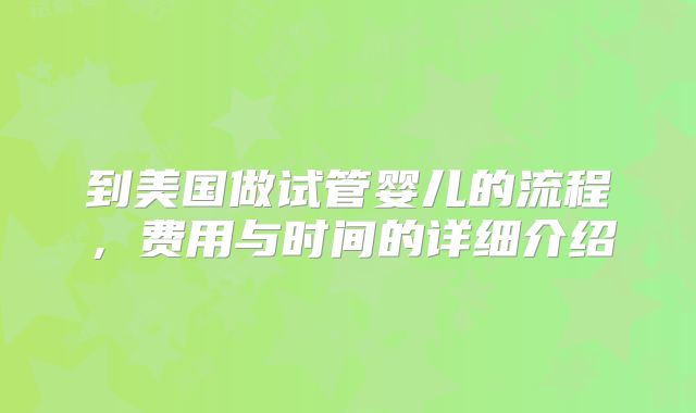 到美国做试管婴儿的流程，费用与时间的详细介绍