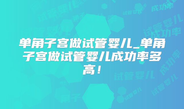 单角子宫做试管婴儿_单角子宫做试管婴儿成功率多高!
