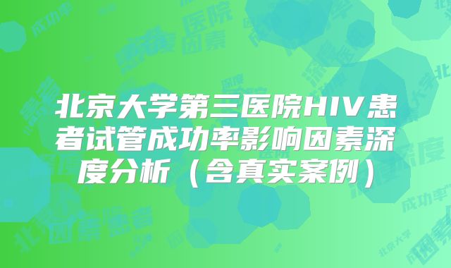 北京大学第三医院HIV患者试管成功率影响因素深度分析（含真实案例）