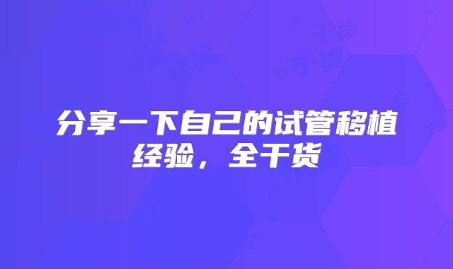 分享一下自己的试管移植经验，全干货