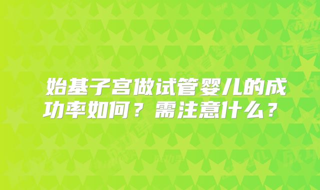 ​始基子宫做试管婴儿的成功率如何？需注意什么？