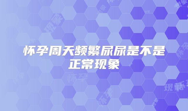 怀孕周天频繁尿尿是不是正常现象