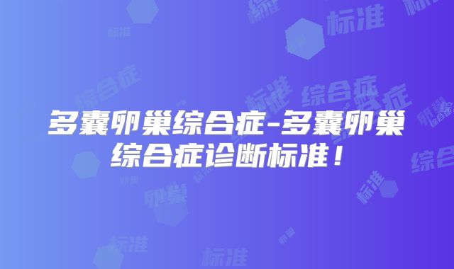 多囊卵巢综合症-多囊卵巢综合症诊断标准！
