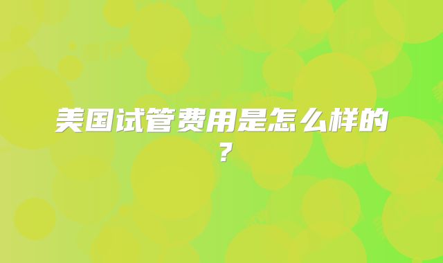 美国试管费用是怎么样的？