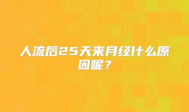 人流后25天来月经什么原因呢?
