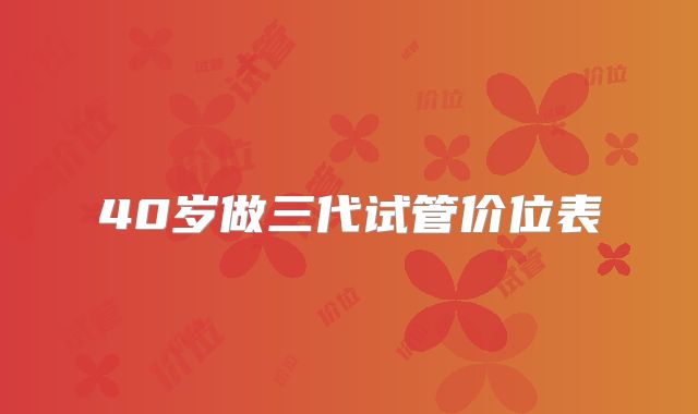 40岁做三代试管价位表