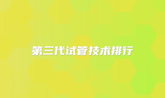 第三代试管技术排行