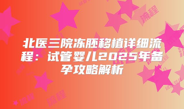 北医三院冻胚移植详细流程:试管婴儿2025年备孕攻略解析