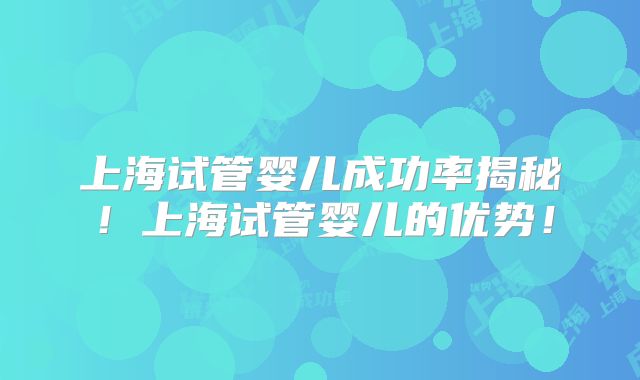 上海试管婴儿成功率揭秘！上海试管婴儿的优势！