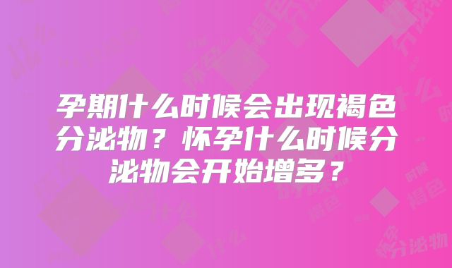 孕期什么时候会出现褐色分泌物?怀孕什么时候分泌物会开始增多?