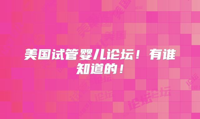 美国试管婴儿论坛！有谁知道的！