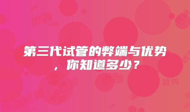 第三代试管的弊端与优势，你知道多少？