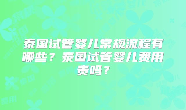 泰国试管婴儿常规流程有哪些？泰国试管婴儿费用贵吗？
