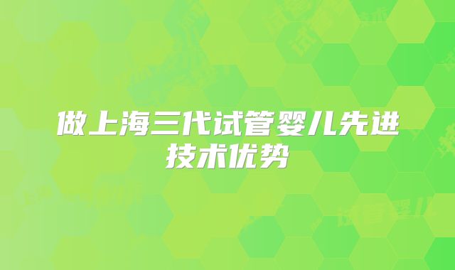做上海三代试管婴儿先进技术优势