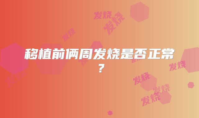 移植前俩周发烧是否正常?
