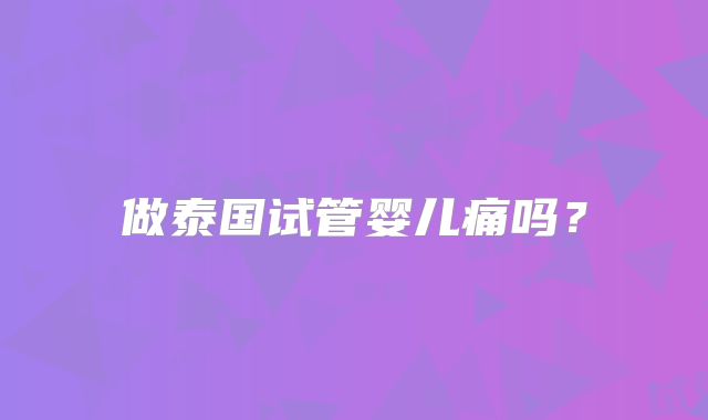 做泰国试管婴儿痛吗？