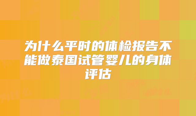 为什么平时的体检报告不能做泰国试管婴儿的身体评估