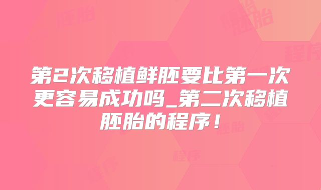 第2次移植鲜胚要比第一次更容易成功吗_第二次移植胚胎的程序！