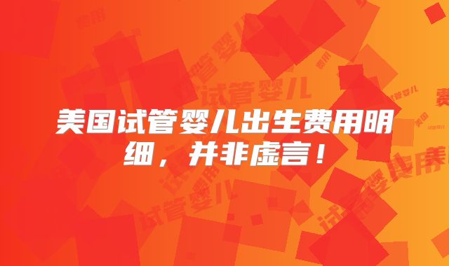 美国试管婴儿出生费用明细，并非虚言！