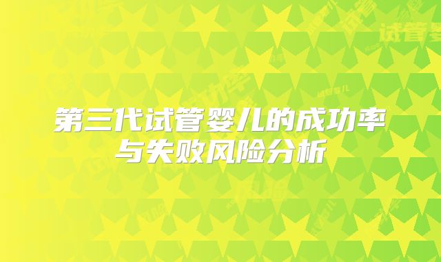 第三代试管婴儿的成功率与失败风险分析