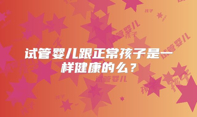 试管婴儿跟正常孩子是一样健康的么？