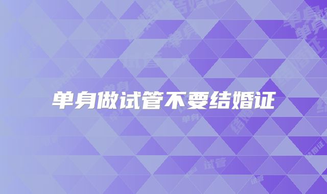 单身做试管不要结婚证